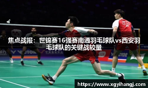 焦点战报：世锦赛16强赛南通羽毛球队vs西安羽毛球队的关键战较量