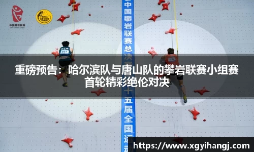 重磅预告：哈尔滨队与唐山队的攀岩联赛小组赛首轮精彩绝伦对决