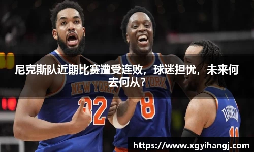 尼克斯队近期比赛遭受连败，球迷担忧，未来何去何从？